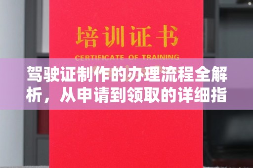 浈江驾驶证制作的办理流程全解析，从申请到领取的详细指南